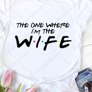 The One Where I&#39;m The WIFE Svg,Im the Bride svg,Friends TV Show Shirt Svg,Best Wedding shirt Svg, Wedding Couple svg, Png Dxf Eps Svg Jpg
