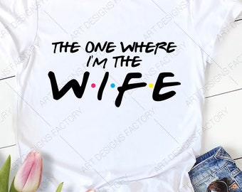 The One Where I'm The WIFE Svg,Im the Bride svg,Friends TV Show Shirt Svg,Best Wedding shirt Svg, Wedding Couple svg, Png Dxf Eps Svg Jpg