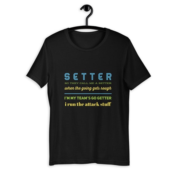 SETTER Volleyball Shirts, So They Call Me A Setter When The Going Gets Rough Im My Team's Go Getter I Run The Attack Stuff, volleyball tees