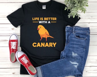 Life Is Better With A Canary, Canary T-shirt, Canary Owner Shirt, Canary Bird Shirt,  Canary Shirt, Bird Owner Gift