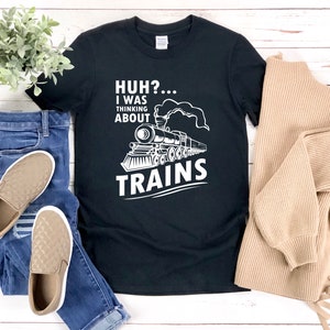 Railroad Shirt, Train Shirt, Locomotive Shirt, Train Lover Gift, Train Engineer Shirt, Huh I Was Thinking About Trains