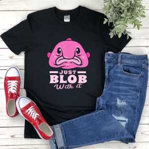 Blob Fish Shirt, Funny Fish Shirt, Just Blob With It, Blobfish Shirt, Funny Blobfish Shirt, Blobfish Gift, Ugly Fish