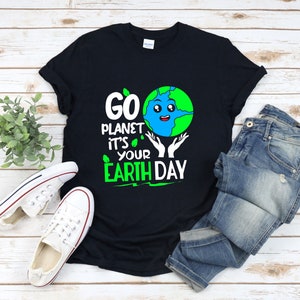 Go Planet Its Your Earth Day, Earth Day Shirt, Earth Day Every Day Shirt,  Save The Earth Shirt, Mother Earth Shirt