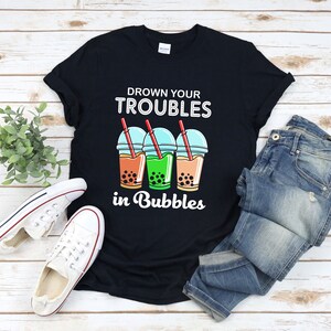Boba Tea Shirt, Milk Tea Shirt, Bubble Tea Shirt, Drown Your Troubles In Bubbles, Boba Lover Shirt, Boba Tea Tshirt
