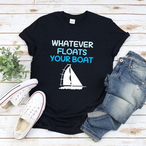 Boating Shirt, Whatever Floats Your Boat, Boat Quotes, Sailing Boat Shirt, Sailing Tshirt, Sailing Gift, Gifts For Sailing