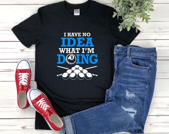 I Have No Idea What Im Doing Shirt, Funny Billiards Shirt, Pool Shirt, Funny Billiard Player Shirt, Billiards T Shirt