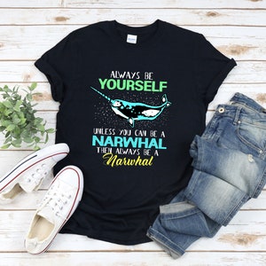 Always Be Yourself Unless You Can Be A Narwhal Lover Shirt Always Be Yourself Unless You Can Be A Narwhal Lover Shirt