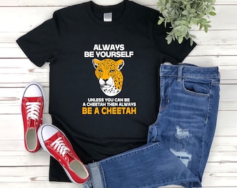 Cheetah Shirt, Funny Cheetah Shirt, Always Be Yourself Unless You Can Be A Cheetah, Funny Animal T-shirt, Cheetah Tshirt