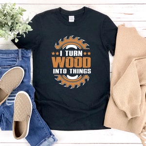 Carpenter Shirt, I Turn Wood Into Things, Gifts For Carpenter, Carpenter Tee Shirt, Woodworker Shirt, Woodworking Shirt