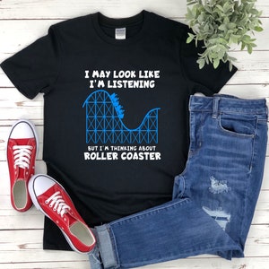 Funny Roller Coaster, Roller Coaster Shirt, Theme Park Shirts, I May Look Like Im Listening But Im Thinking About Roller Coaster