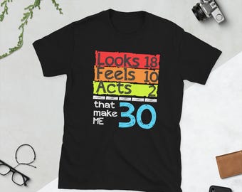 Funny 30th Birthday Shirt, 30 Shirt, Looks 18 Feels 10 Acts 2 That Make Me 30, Thirty Gifts, 30 Year Old Birthday Shirt