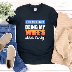 Funny Shirt For Husband, Wifes Arm Candy, Funny Fathers Day Shirt, Funny Husband T Shirt, Its Not Easy Being My Wifes Arm Candy