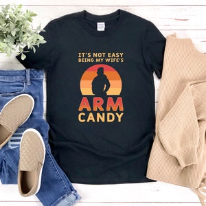Wifes Arm Candy, Funny Husband T Shirt, Funny Married Shirt, Funny Anniversary Shirt, Its Not Easy Being My Wifes Arm Candy