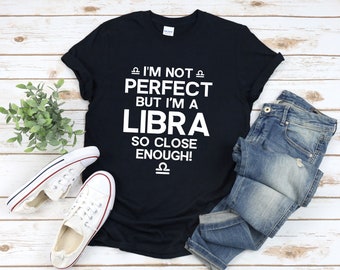 May include: Black t-shirt with white text that reads "I'm not perfect but I'm a Libra so close enough!" with the Libra zodiac symbol above and below the text.
