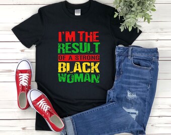 Black History, Black History Month Shirt, Black Pride Tshirt, Im The Result Of A Strong Black Woman, Black Women Shirt, Proud Black Woman