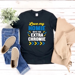 Down Syndrome Shirt, Down Syndrome Mom Shirt, Down Syndrome Dad Shirt, Extra Chromosome, Love My Homie With Extra Chromie, T21
