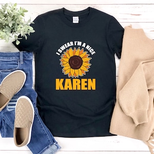 Karen Shirt, Karen Pun Shirt, I Swear Im A Nice Karen, Karen T-shirts, Sunflower With Saying, Funny Karen Shirt, Karen Humor