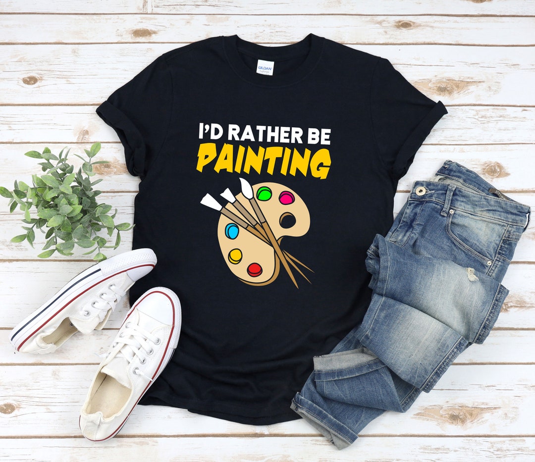 Id Rather Be Painting, Gifts for Art Students, Artist Shirt, Gifts