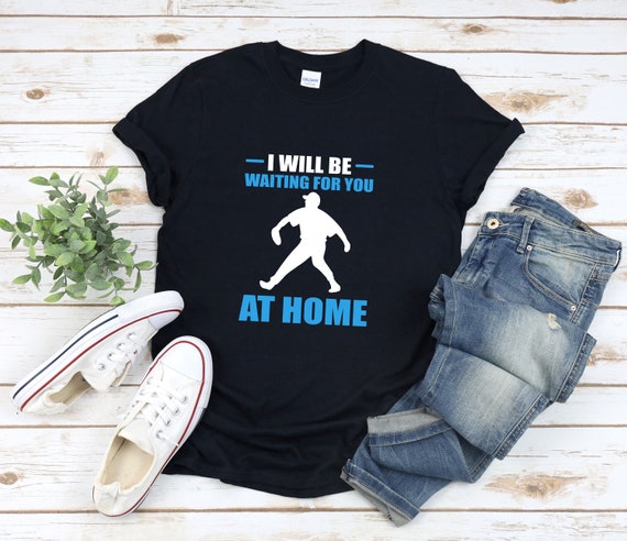 I Will Be Waiting For You At Home Tee - Softball Shirt I Will Be Waiting For You At Home Tee - Softball Shirt