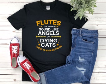 Flute Shirt Funny Flute Shirt Flutes Can Either Sound Like Angels or Dying Cats There is No in Between Music Pun Shirt Etsy