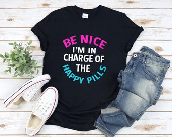 Pharmacist Shirt, Pharmacy Shirt, Funny Pharmacy Shirt, Be Nice Im In Charge Of The Happy Pills, Funny Pharmacist Gifts