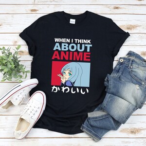 Kawaii Anime Shirt, Anime Fan Shirt, When I Think About Anime, Anime Girl Shirt, Otaku Shirt, Kawaii Otaku Shirt, Anime Lover Shirt