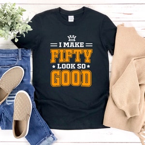 Funny 50th Birthday Shirts, I Make Fifty Look So Good, 50th Bday Shirt, 50 Year Old Birthday Shirt, 50th Birthday Shirt