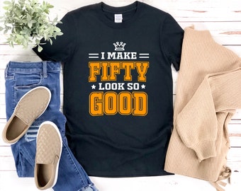Funny 50th Birthday Shirts, I Make Fifty Look So Good, 50th Bday Shirt, 50 Year Old Birthday Shirt, 50th Birthday Shirt