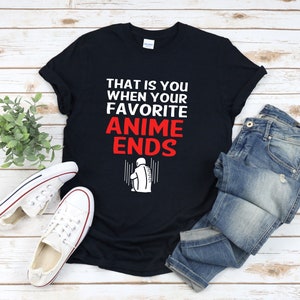 Funny Anime Shirt, Otaku Shirt, Japan Anime Shirt, Anime Quote T-shirt, Anime Lover Shirt, That Is You When Your Favorite Anime Ends