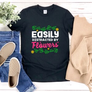 a t - shirt that says easily distracted by flowers