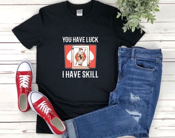 Gambling Shirt, Funny Poker Shirt, You Have Luck I Have Skill, King Spades Shirt, Playing Card Shirt, Spades Shirt, Spades Card Game