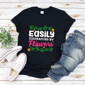 a t - shirt that says easily distracted by flowers