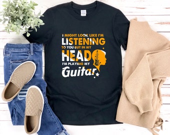 Funny Guitar Shirts, Guitar Player Shirt, Guitar Lover Shirt, I Might Look Like Im Listening But In My Head Im Playing My Guitar