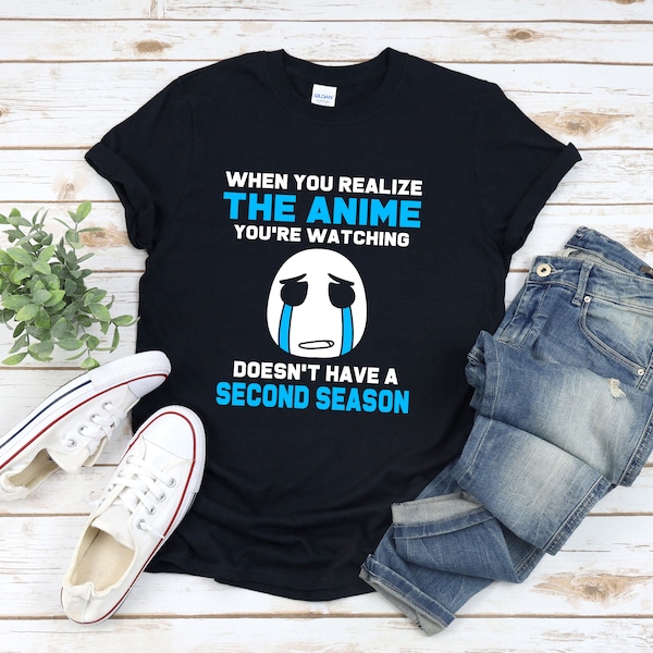 Anime Quote T-shirt, Funny Anime Shirt, Otaku Shirt, When You Realize The Anime Youre Watching Doesnt Have A Second Season