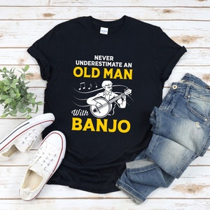 Banjo Shirt, Funny Old Man Shirt, Funny Music Shirt, Never Underestimate An Old Man With Banjo, Fathers Day Gifts