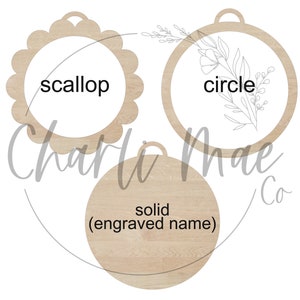 May include: Three unfinished wooden ornaments in different shapes: a scalloped circle, a plain circle, and a solid circle. The scalloped circle says "scallop", the plain circle says "circle", and the solid circle says "solid (engraved name)".