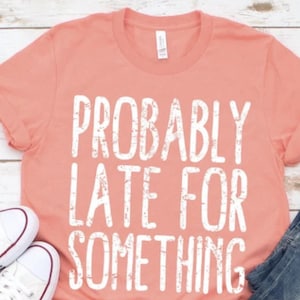 Probable late for something shirt, always late shirt, gift for someone always late