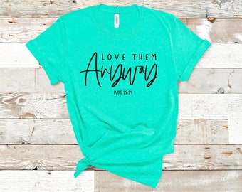 Love Them Anyway Luke 23:34 Shirt, faith based tees, scripture tees, love them anyway tees
