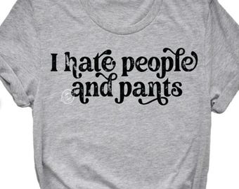 I Hate People and Pants Shirt, no pants shirt, hate people shirt, introvert shirt, antisocial shirt