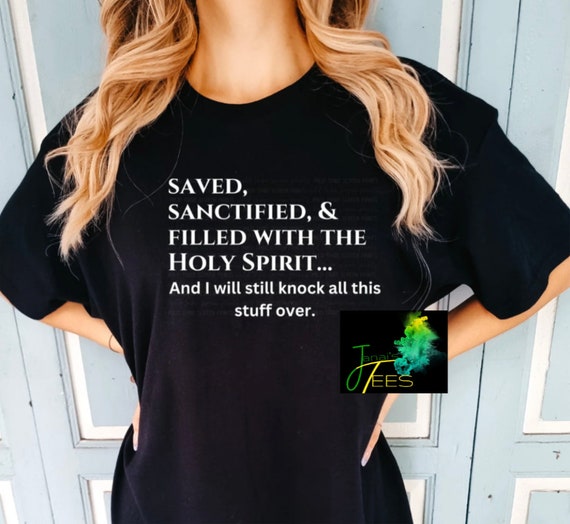 Saved sanctified, and filled with the Holy Spirit  I will still knock all this stuff over shirt, saved not soft shirt, knock this stuff over