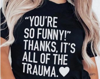 You're funny.. thanks it's all of the trauma, family trauma shirt, dark humor