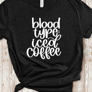 Blood Type: Iced Coffee Shirt, coffee addict shirt, runs on coffee shirt