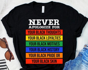 May include: Black t-shirt with the text "NEVER APOLOGIZE FOR" in white letters, followed by a list of phrases in black letters on colored stripes: "YOUR BLACK THOUGHTS", "YOUR BLACK LOYALTIES", "YOUR BLACK MOTIVES", "YOUR BLACK HISTORY", "YOUR BLACK PRIDE OR", "YOUR BLACK SKIN".