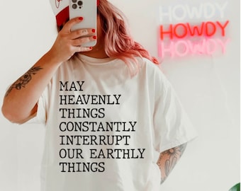 May heavenly things constantly interrupts our earthly things shirt, earthly thing's heavenly things