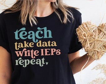 SPED Shirt, Teach Take Data Write IEPs Repeat Shirt, Special Ed Shirt, Cute Teach Shirts, Special Education Shirts, Special Ed Teacher