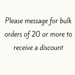 May include: Text that reads "Please message for bulk orders of 20 or more to receive a discount."