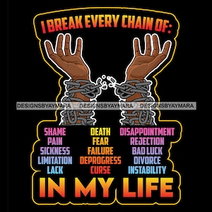 May include: A graphic design with two black hands breaking free from chains. The text "I break every chain of:" is at the top of the image. Below the hands are words like "shame", "pain", "fear", "death", "disappointment", "rejection", "bad luck", "divorce", "instability", "sickness", "failure", "deprogress", "curse", and "lack". The text "IN MY LIFE" is at the bottom of the image.