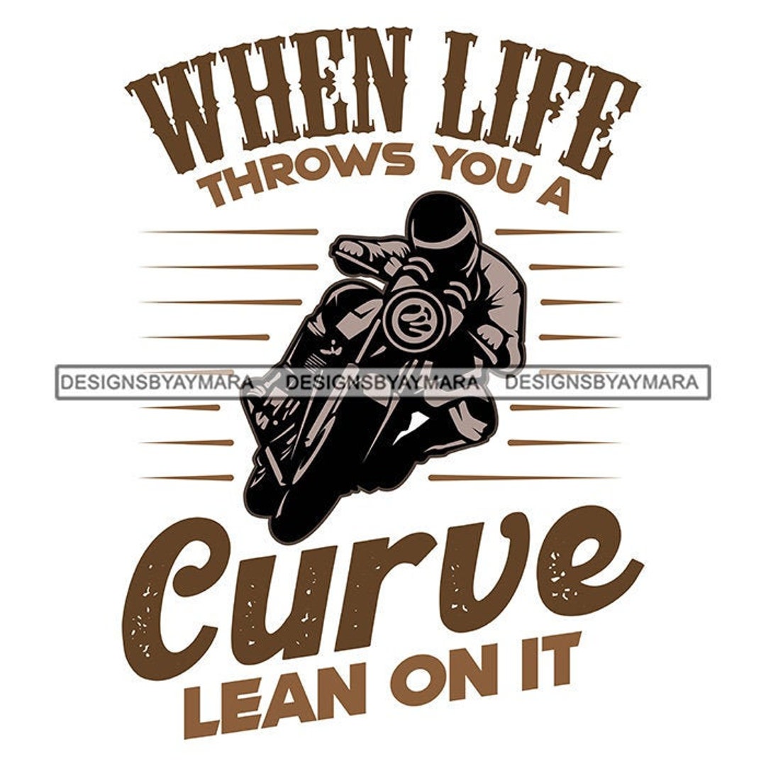 When Life Give You A Curve Lean on It Biker Quotes Bike Riding Harley