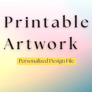 May include: The image features the words "Printable Artwork" in a dark brown font, with "Personalized Design File" in a yellow rectangle below. The background has a soft gradient of colors, including pink, yellow, and blue.