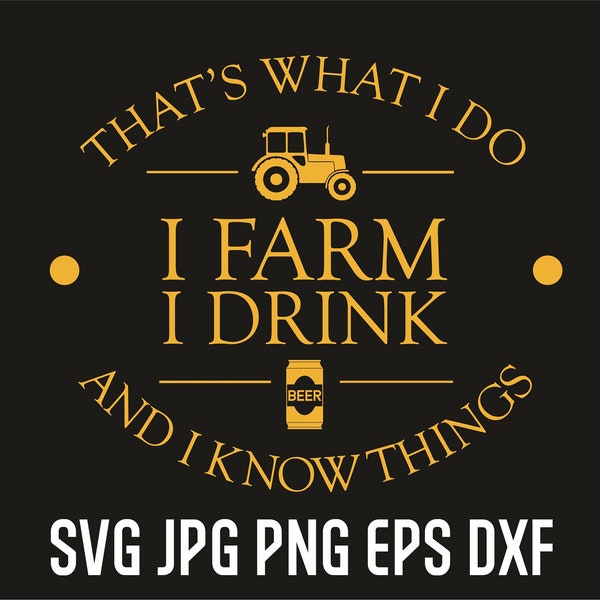 That's what I do - I farm, I drink and I know things, funny farmer svg clipart, farm life printable shirt design, beer lover svg